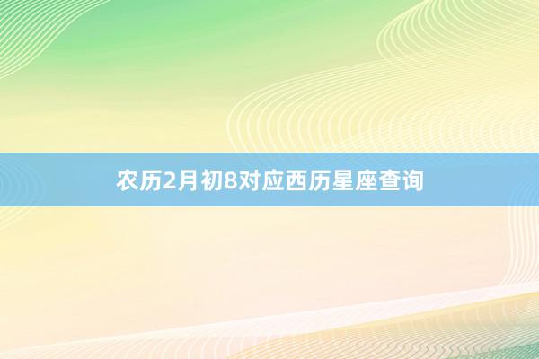 农历2月初8对应西历星座查询